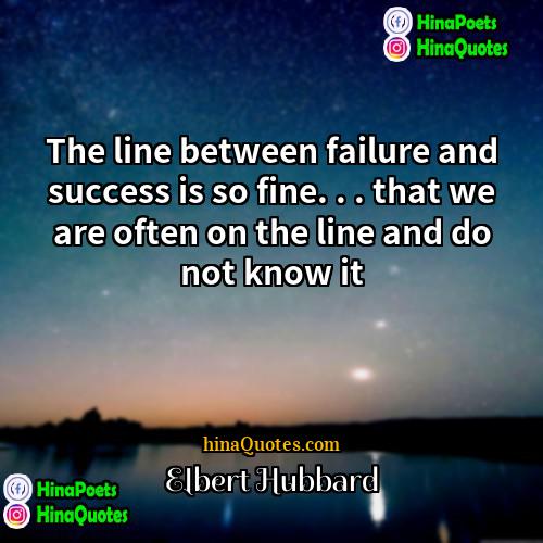 Elbert Hubbard Quotes | The line between failure and success is